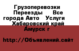 Грузоперевозки. Переезды.  - Все города Авто » Услуги   . Хабаровский край,Амурск г.